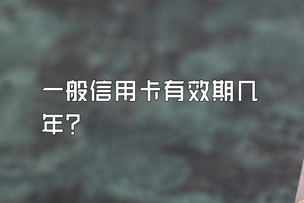 一般信用卡有效期几年？