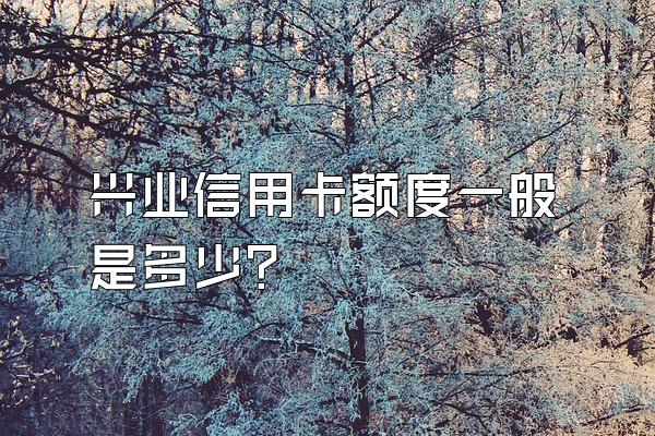 兴业信用卡额度一般是多少？