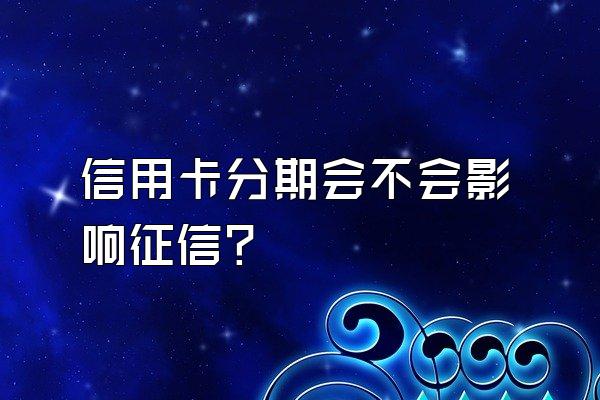 信用卡分期会不会影响征信？
