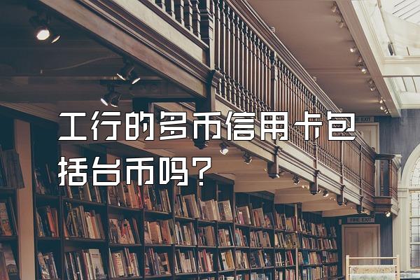 工行的多币信用卡包括台币吗？
