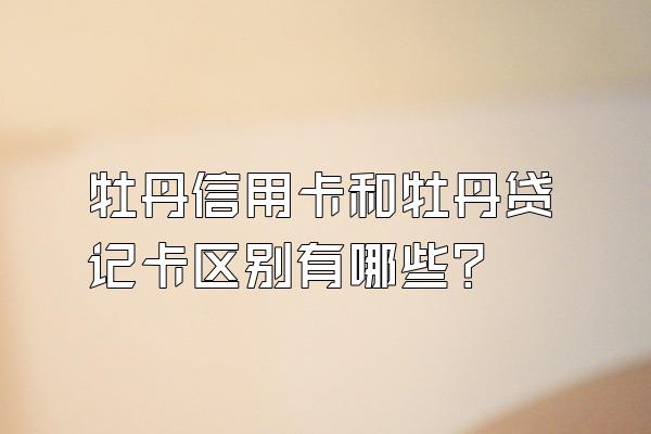 牡丹信用卡和牡丹贷记卡区别有哪些？