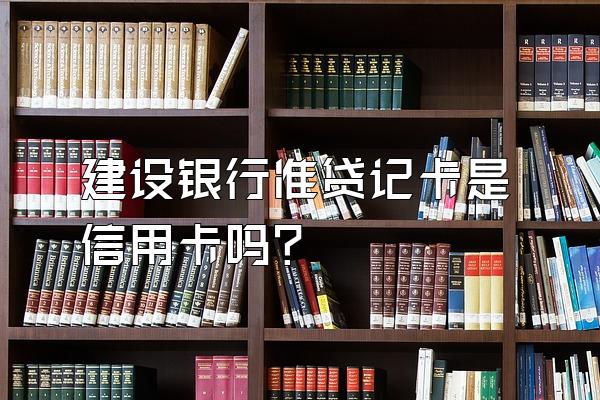 建设银行准贷记卡是信用卡吗？