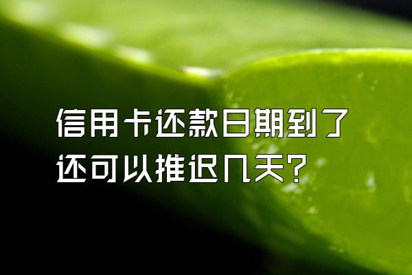 信用卡还款日期到了还可以推迟几天？