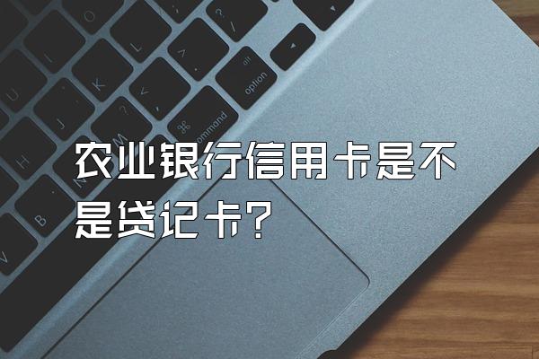 农业银行信用卡是不是贷记卡？