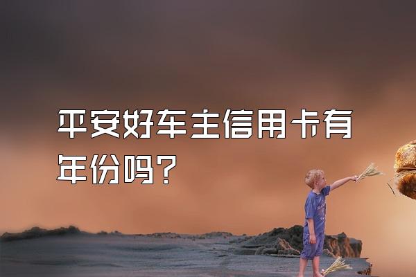 平安好车主信用卡有年份吗？