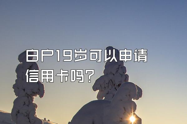 白户19岁可以申请信用卡吗？