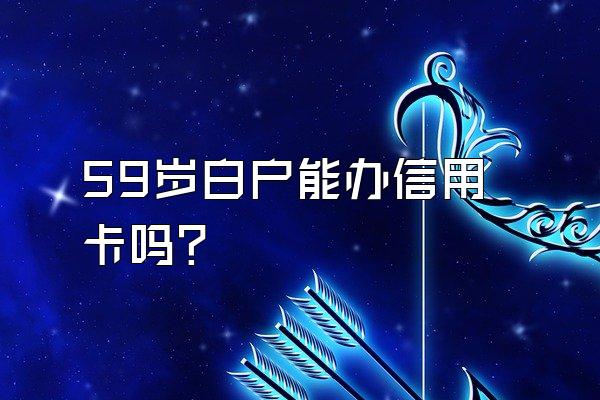 59岁白户能办信用卡吗？