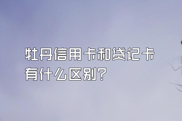 牡丹信用卡和贷记卡有什么区别？