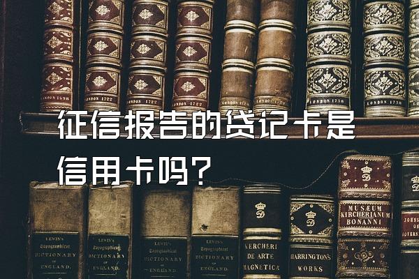 征信报告的贷记卡是信用卡吗？