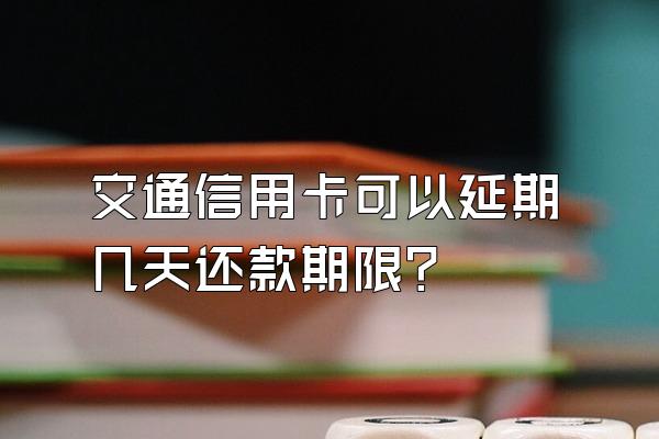 交通信用卡可以延期几天还款期限？