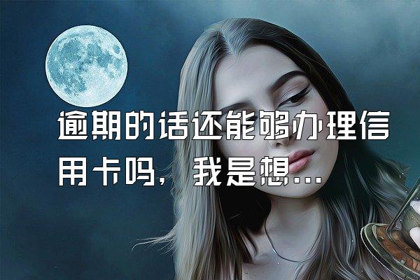 逾期的话还能够办理信用卡吗，我是想要申请农行的信用卡，但是以前的民生银行的信用卡有过几次逾期？