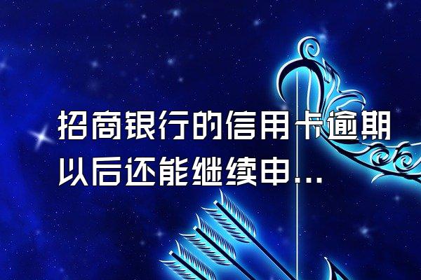 招商银行的信用卡逾期以后还能继续申请信用卡吗？