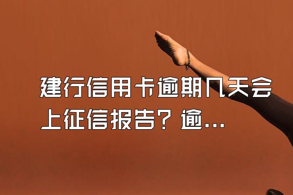 建行信用卡逾期几天会上征信报告？逾期时间长了有哪些后果？