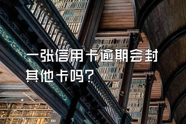 一张信用卡逾期会封其他卡吗？