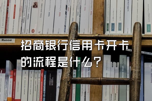 招商银行信用卡开卡的流程是什么？