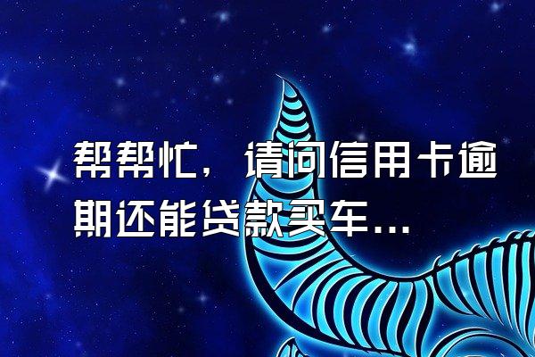 帮帮忙，请问信用卡逾期还能贷款买车吗？