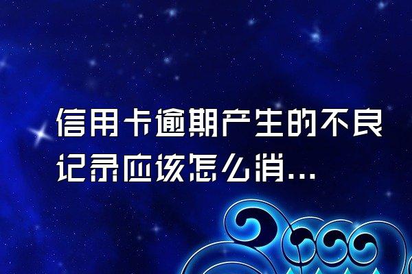 信用卡逾期产生的不良记录应该怎么消除呢？