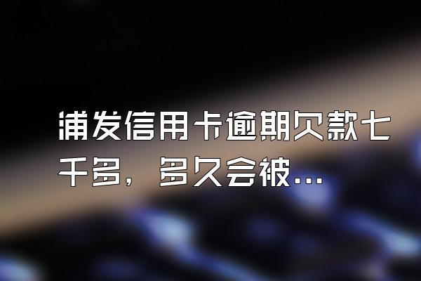 浦发信用卡逾期欠款七千多，多久会被起诉？