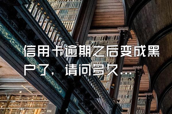 信用卡逾期之后变成黑户了，请问多久能消除？