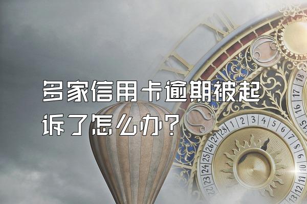 多家信用卡逾期被起诉了怎么办？