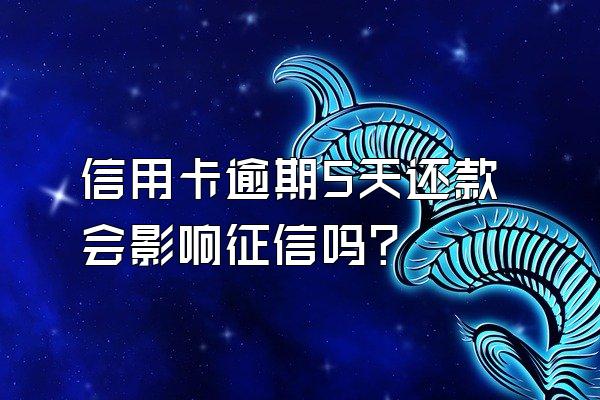 信用卡逾期5天还款会影响征信吗?