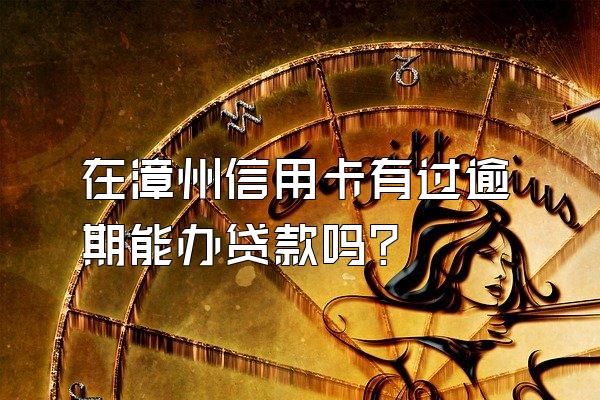 在漳州信用卡有过逾期能办贷款吗？