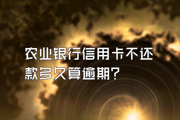 农业银行信用卡不还款多久算逾期？