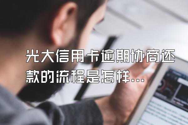 光大信用卡逾期协商还款的流程是怎样的？