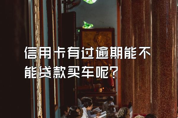 信用卡有过逾期能不能贷款买车呢？