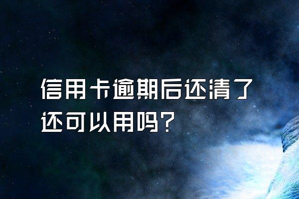 信用卡逾期后还清了还可以用吗？