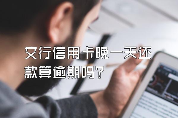 交行信用卡晚一天还款算逾期吗？