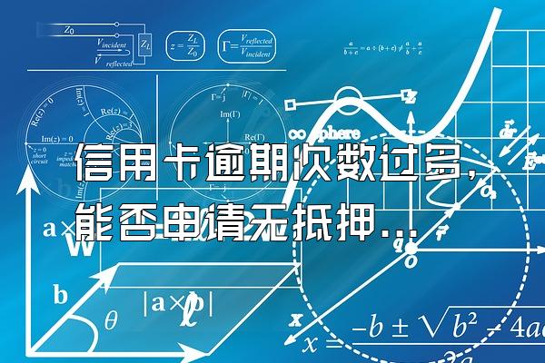 信用卡逾期次数过多，能否申请无抵押贷款