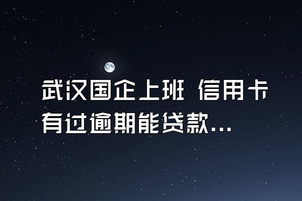 武汉国企上班 信用卡有过逾期能贷款吗？