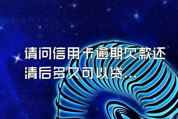 请问信用卡逾期欠款还清后多久可以贷款买房？