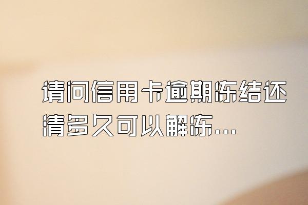请问信用卡逾期冻结还清多久可以解冻正常使用？