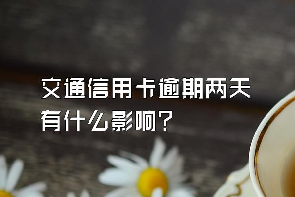 交通信用卡逾期两天有什么影响？