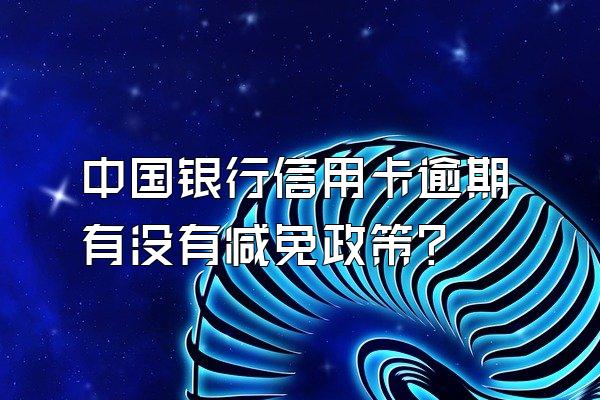 中国银行信用卡逾期有没有减免政策？