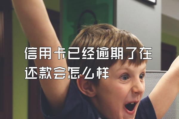 信用卡已经逾期了在还款会怎么样