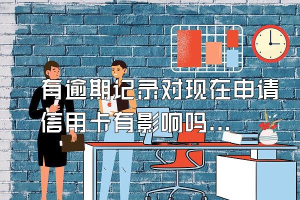 有逾期记录对现在申请信用卡有影响吗？