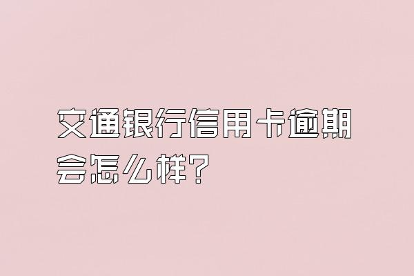 交通银行信用卡逾期会怎么样？