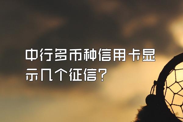 中行多币种信用卡显示几个征信？