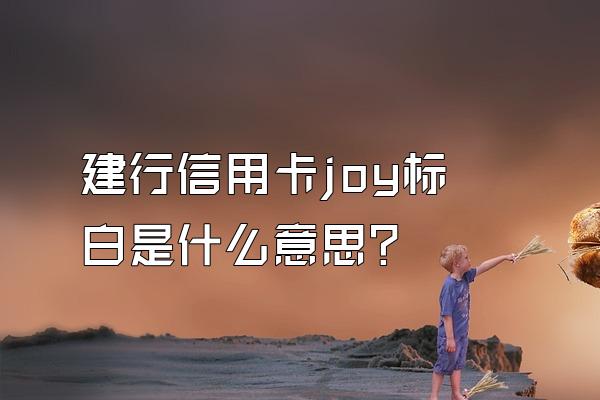 建行信用卡joy标白是什么意思？