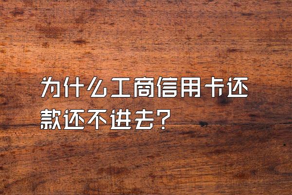 为什么工商信用卡还款还不进去？