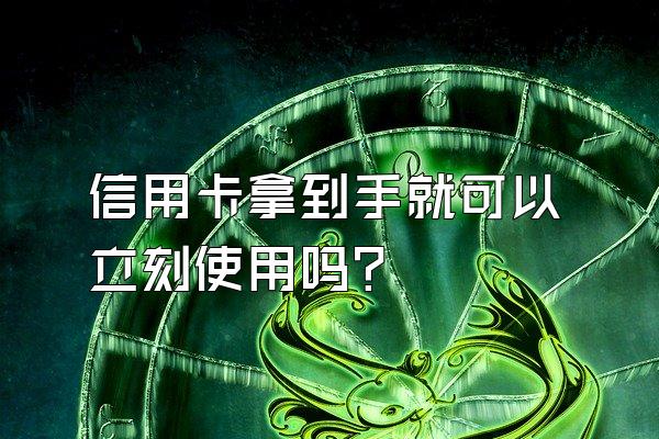 信用卡拿到手就可以立刻使用吗？