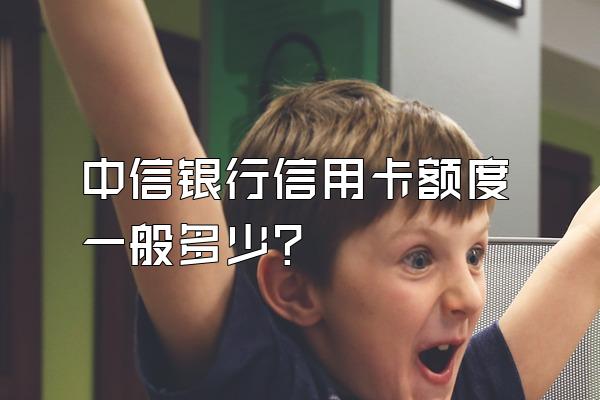 中信银行信用卡额度一般多少？