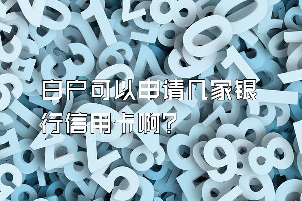 白户可以申请几家银行信用卡啊？