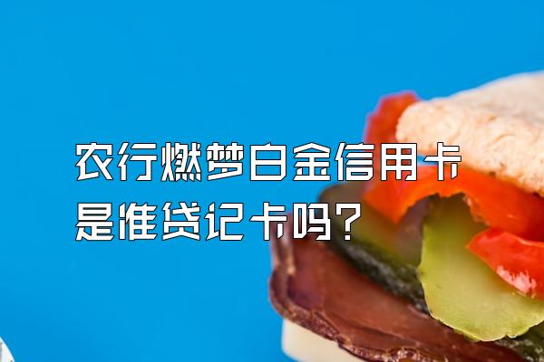 农行燃梦白金信用卡是准贷记卡吗？