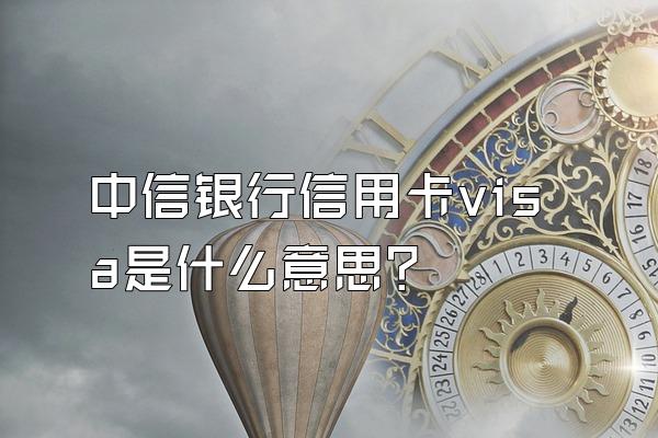 中信银行信用卡visa是什么意思？