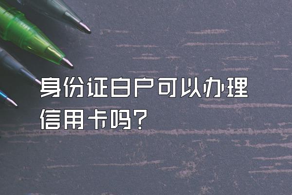 身份证白户可以办理信用卡吗？