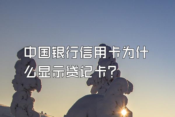 中国银行信用卡为什么显示贷记卡？